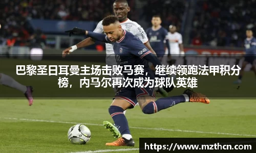 巴黎圣日耳曼主场击败马赛，继续领跑法甲积分榜，内马尔再次成为球队英雄