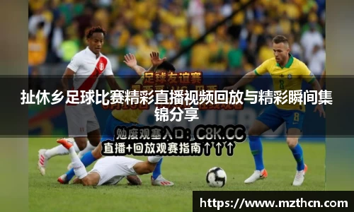 扯休乡足球比赛精彩直播视频回放与精彩瞬间集锦分享