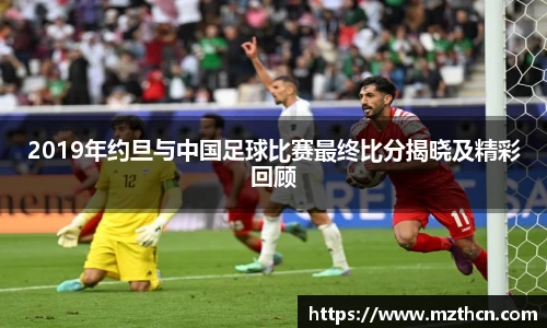 2019年约旦与中国足球比赛最终比分揭晓及精彩回顾