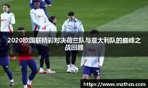 2020欧国联精彩对决荷兰队与意大利队的巅峰之战回顾