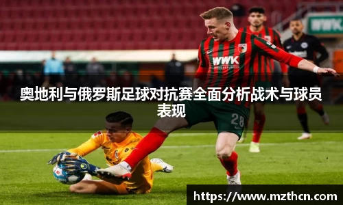 奥地利与俄罗斯足球对抗赛全面分析战术与球员表现