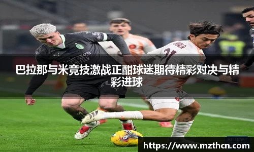 巴拉那与米竞技激战正酣球迷期待精彩对决与精彩进球