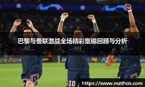 巴黎与曼联激战全场精彩集锦回顾与分析